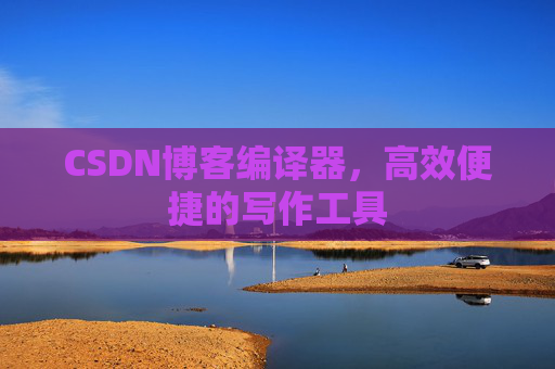CSDN博客编译器，高效便捷的写作工具